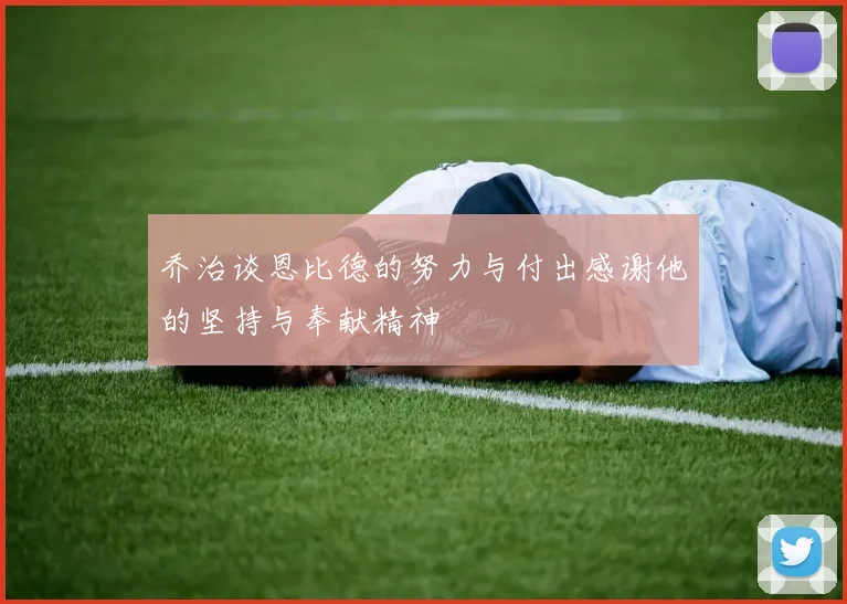 乔治谈恩比德的努力与付出感谢他的坚持与奉献精神