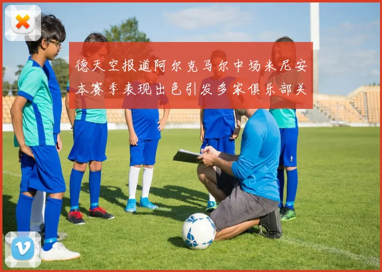 德天空报道阿尔克马尔中场米尼安本赛季表现出色引发多家俱乐部关注