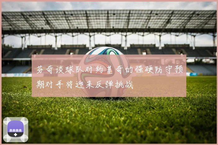 芬奇谈球队对约基奇的强硬防守预期对手将迎来反弹挑战