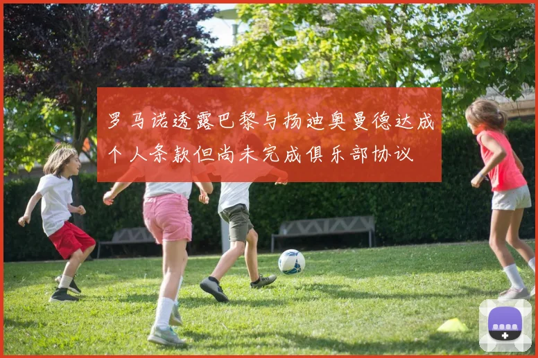 罗马诺透露巴黎与扬迪奥曼德达成个人条款但尚未完成俱乐部协议