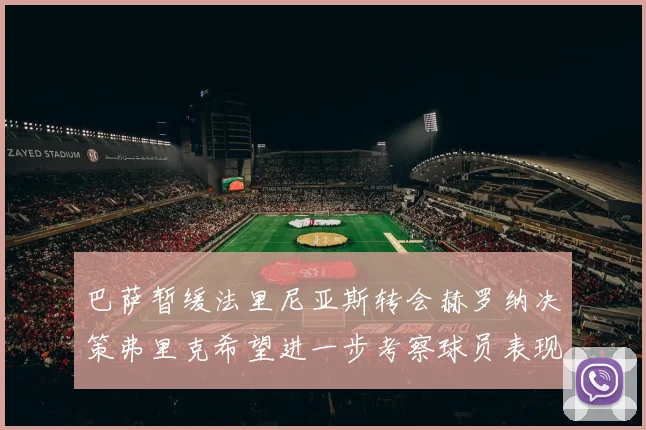 巴萨暂缓法里尼亚斯转会赫罗纳决策弗里克希望进一步考察球员表现