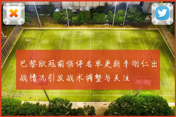 巴黎欧冠前伤停名单更新李刚仁出战情况引发战术调整与关注