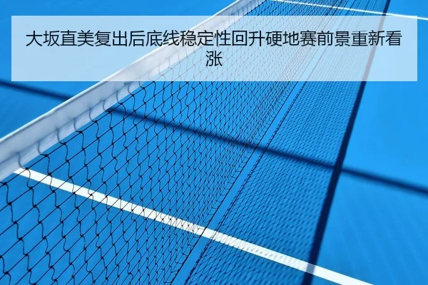 大坂直美复出后底线稳定性回升硬地赛前景重新看涨